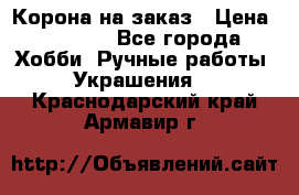 Корона на заказ › Цена ­ 2 000 - Все города Хобби. Ручные работы » Украшения   . Краснодарский край,Армавир г.